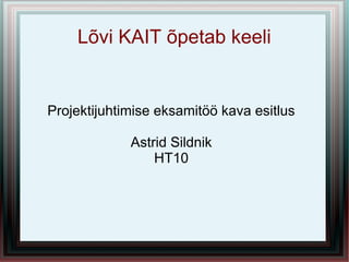 Lõvi KAIT õpetab keeli


Projektijuhtimise eksamitöö kava esitlus

             Astrid Sildnik
                 HT10
 