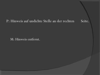 P: Hinweis auf undichte Stelle an der rechten  Seite. M: Hinweis entfernt. 