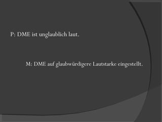 P: DME ist unglaublich laut. M: DME auf glaubwürdigere Lautstarke eingestellt. 