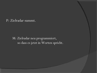 P: Zielradar summt. M: Zielradar neu programmiert,  so dass es jetzt in Worten spricht. 