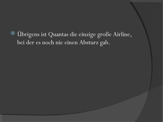 Übrigens ist Quantas die einzige große Airline, bei der es noch nie einen Absturz gab. 