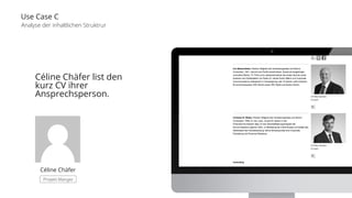 Use Case C 
Analyse der inhaltlichen Struktrur 
Céline Chäfer list den 
kurz CV ihrer 
Ansprechsperson. 
Céline Chäfer 
Projekt Manger 
 
