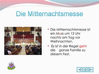 Die Mitternachtsmesse ist ein M u ss um 12 Uhr nachts am Tag vor Weihnachten.  Es ist in der Regel  geht  die  ganze Familie zu diesem Fest .  