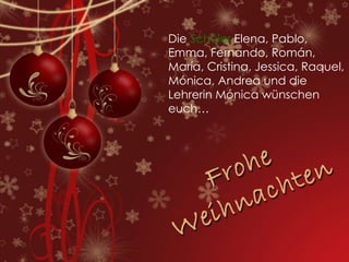 Die  Schüler  Elena, Pablo, Emma, Fernando, Román, María, Cristina, Jessica, Raquel, Mónica, Andrea und die Lehrerin Mónica wünschen euch… 