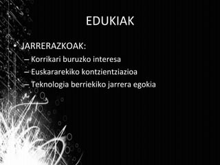 EDUKIAK JARRERAZKOAK: Korrikari buruzko interesa  Euskararekiko kontzientziazioa Teknologia berriekiko jarrera egokia 