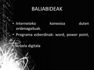 BALIABIDEAK Interneteko konexioa duten ordenagailuak. Programa ezberdinak: word, power point,… Arbela digitala 