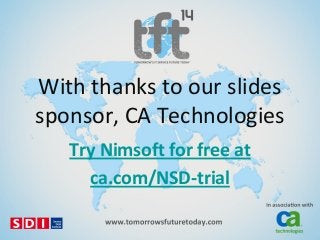 With thanks to our slides
sponsor, CA Technologies
Try Nimsoft for free at
ca.com/NSD-trial

 