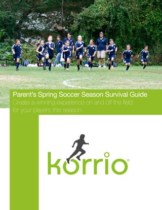 Parent’s Spring Soccer Season Survival Guide
Create a winning experience on and off the field
for your players this season
 