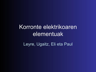 Korronte elektrikoaren elementuak Leyre, Ugaitz, Eli eta Paul 