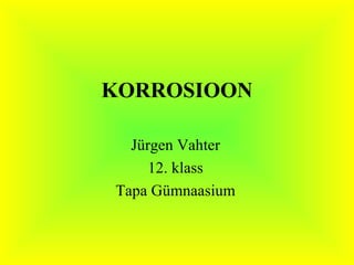 KORROSIOON Jürgen Vahter 12. klass Tapa Gümnaasium 