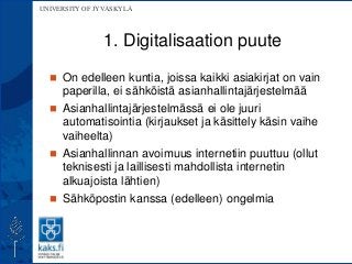 UNIVERSITY OF JYVÄSKYLÄ
1. Digitalisaation puute
 On edelleen kuntia, joissa kaikki asiakirjat on vain
paperilla, ei sähk...