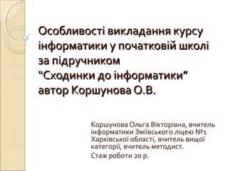 Особливості викладання курсуОсобливості викладання курсу
інформатики у початковій школіінформатики у початковій школі
за п...