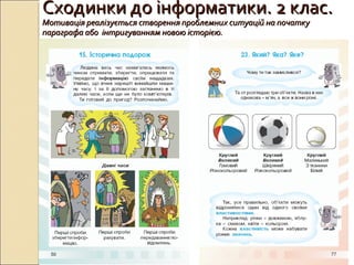 Сходинки до інформатики. 2 клас.Сходинки до інформатики. 2 клас.
Мотивація реалізується створення проблемних ситуацій на початкуМотивація реалізується створення проблемних ситуацій на початку
параграфа або інтригуванням новою історією.параграфа або інтригуванням новою історією.
 