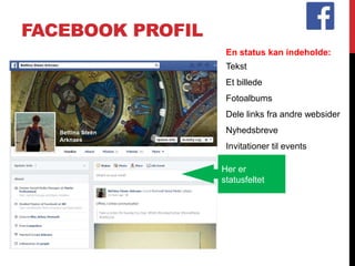 FACEBOOK PROFIL
Her er
statusfeltet
En status kan indeholde:
Tekst
Et billede
Fotoalbums
Dele links fra andre websider
Nyhedsbreve
Invitationer til events
 
