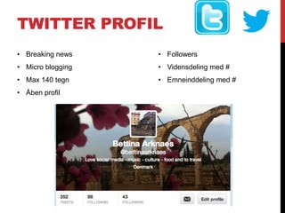 TWITTER PROFIL
• Breaking news
• Micro blogging
• Max 140 tegn
• Åben profil
• Followers
• Vidensdeling med #
• Emneinddeling med #
 
