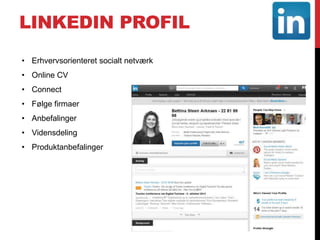 LINKEDIN PROFIL
• Erhvervsorienteret socialt netværk
• Online CV
• Connect
• Følge firmaer
• Anbefalinger
• Vidensdeling
• Produktanbefalinger
 