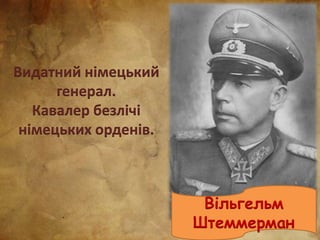 Видатний німецький
генерал.
Кавалер безлічі
німецьких орденів.
Вільгельм
Штеммерман
 