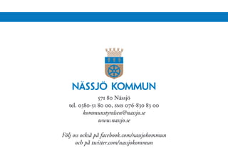 571 80 Nässjö
  tel. 0380-51 80 00, sms 076-830 83 00
         kommunstyrelsen@nassjo.se
               www.nassjo.se

Följ oss också på facebook.com/nassjokommun
      och på twitter.com/nassjokommun
 