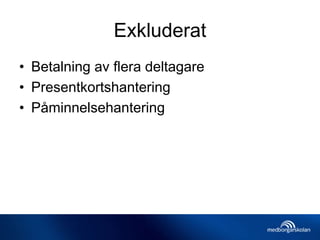 Exkluderat
• Betalning av flera deltagare
• Presentkortshantering
• Påminnelsehantering
 