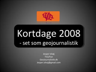 Kortdage 2008  - set som geojournalistik Jesper Ishøj TV2/Fyn GeoJournalistik.dk [email_address] 