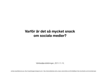 Varför är det så mycket snack
                               om sociala medier?




                                               Världssäljarutbildningen, 2011-11-15



annika.mayer@eductus.se. http://mayerbloggen.blogspot.com/, http://www.slideshare.net/a_mayer, www.twitter.com/AnnikaMayer http://se.linkedin.com/in/annikamayer
 