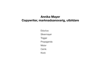 Annika Mayer
Copywriter, marknadsansvarig, utbildare


            Eductus
            Silvermayer
            Trigger
   ...