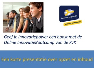 Een korte presentatie over opzet en inhoud
Geef je innovatiepower een boost met de
Online InnovatieBootcamp van de KvK
 