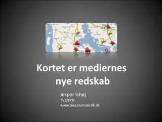 Kortet er mediernes  nye redskab Jesper Ishøj TV2/FYN www.GeoJournalistik.dk 