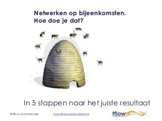 Netwerken op bijeenkomsten.
                Hoe doe je dat?




         In 5 stappen naar het juiste resultaat
© fflow communicatie   www.fflowcommunicatie.nl
 