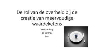De rol van de overheid bij de
creatie van meervoudige
waardeketens
Joost de Jong
19 april ‘23
Ede.
 