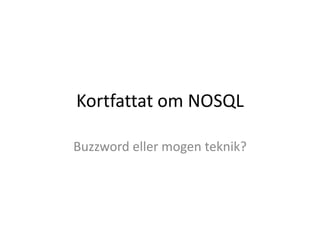 Kortfattat om NOSQL
Buzzword eller mogen teknik?
 