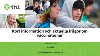 Terveyden ja hyvinvoinnin laitos
Kort information och aktuella frågor om
vaccinationer
Mika Muhonen
2.6.2022
Institutet för hälsa och välfärd
 