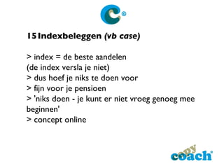 15 Indexbeleggen  (vb case) > index = de beste aandelen (de index versla je niet) > dus hoef je niks te doen voor > fijn voor je pensioen > 'niks doen - je kunt er niet vroeg genoeg mee beginnen' > concept online 