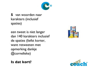 5 van woorden naar karakters (inclusief spaties) een tweet is niet langer dan 140 karakters inclusief de spaties (liefst korter, want retweeten met opmerking dankje @cornelieke)  Is dat kort? [email_address] 