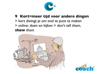 9 Kort=meer tijd voor andere dingen > kort dwingt je om snel te punt te maken > online: doen en kijken > don't tell them,  show  them 