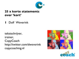 25 x korte statements  over 'kort' 1 Dolf  Weverink tekstschrijver,  trainer,  CopyCoach http://twitter.com/dweverink copycoaching.nl 