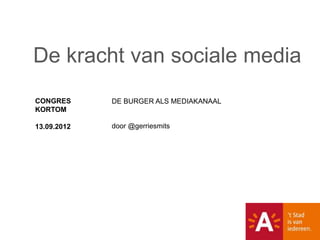 De kracht van sociale media
CONGRES      DE BURGER ALS MEDIAKANAAL
KORTOM

13.09.2012   door @gerriesmits
 