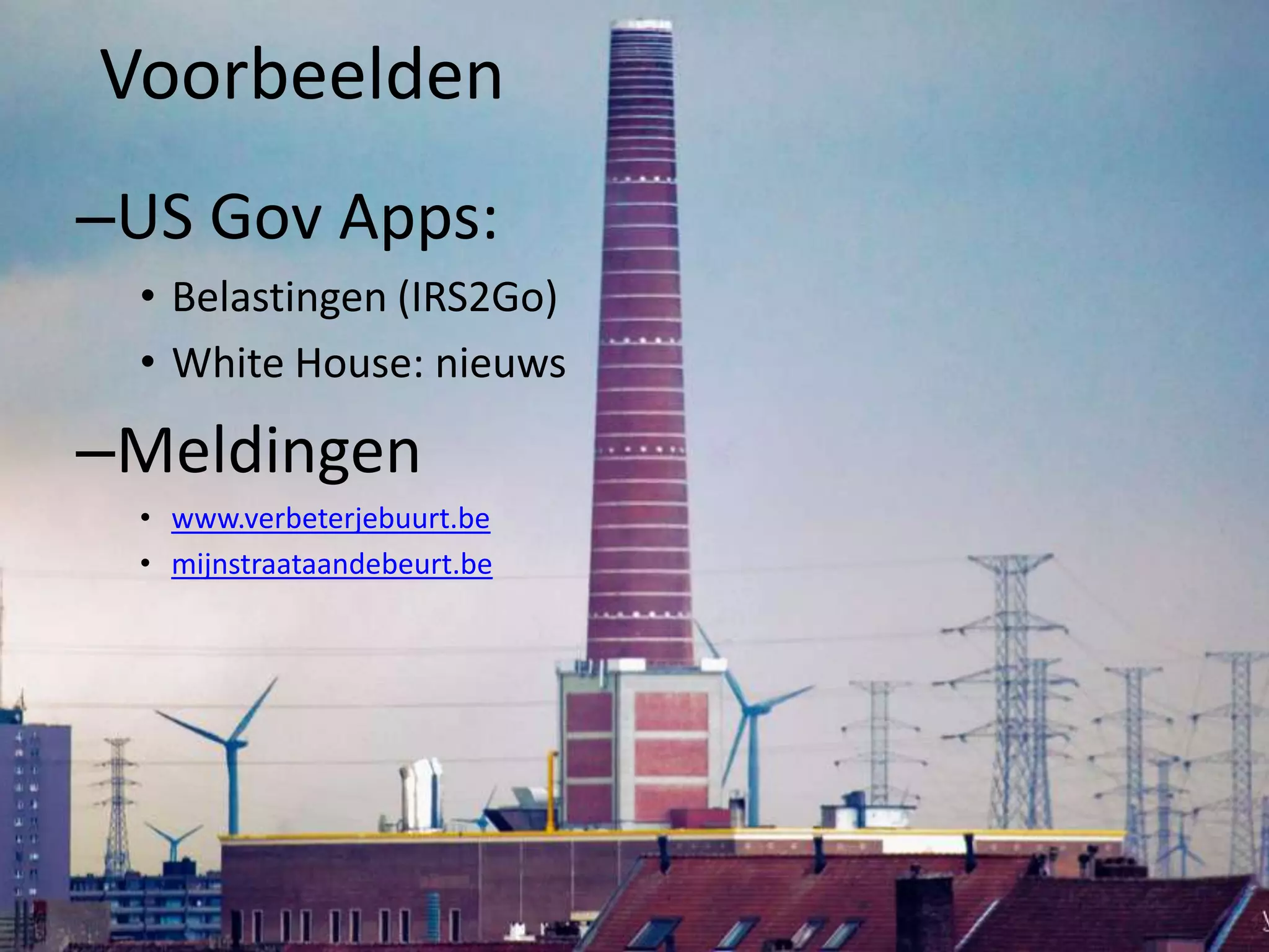 Voorbeelden
–US Gov Apps:
 • Belastingen (IRS2Go)
 • White House: nieuws

–Meldingen
 • www.verbeterjebuurt.be
 • mijnstraataandebeurt.be
 