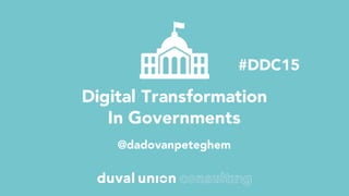 Digital Transformation
In Governments
@dadovanpeteghem
#DDC15
 