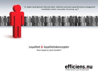 Vi skaber værdi gennem fokus på viden, relationer, processer og performance management
                    i krydsfeltet mellem mennesker, forretning og IT




     Loyalitet & loyalitetskoncepter
              Hvor loyale er jeres kunder?
 