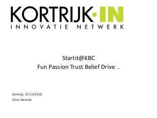 Startit@KBC
Fun Passion Trust Belief Drive …
Kortrijk, 27/11/2015
Chris Desmet
 