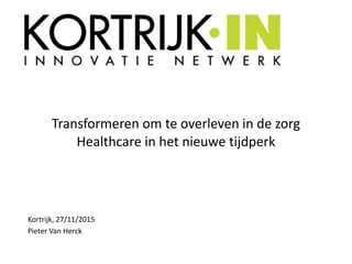 Transformeren om te overleven in de zorg
Healthcare in het nieuwe tijdperk
Kortrijk, 27/11/2015
Pieter Van Herck
 