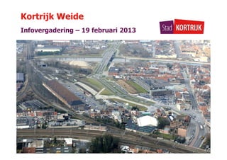 Kortrijk Weide
Infovergadering – 19 februari 2013
 