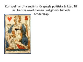 Kortspel har ofta använts för spegla politiska åsikter. Till
ex. franska revolutionen : religionsfrihet och
broderskap

 