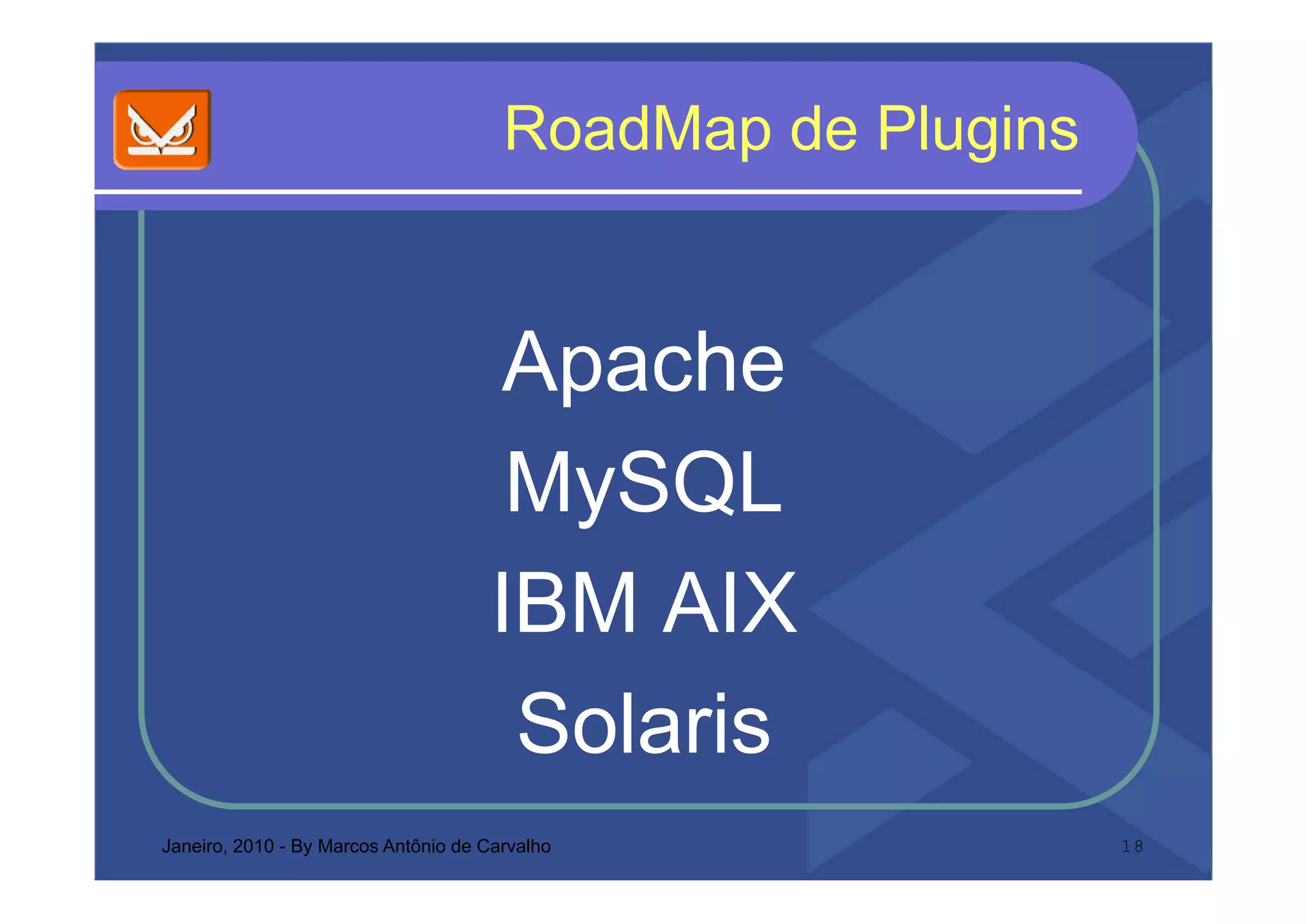 RoadMap de Plugins


                                     Apache
                                      MySQL
                                      M SQL
                                     IBM AIX
                                      Solaris
Janeiro, 2010 - By Marcos Antônio de Carvalho               18
 