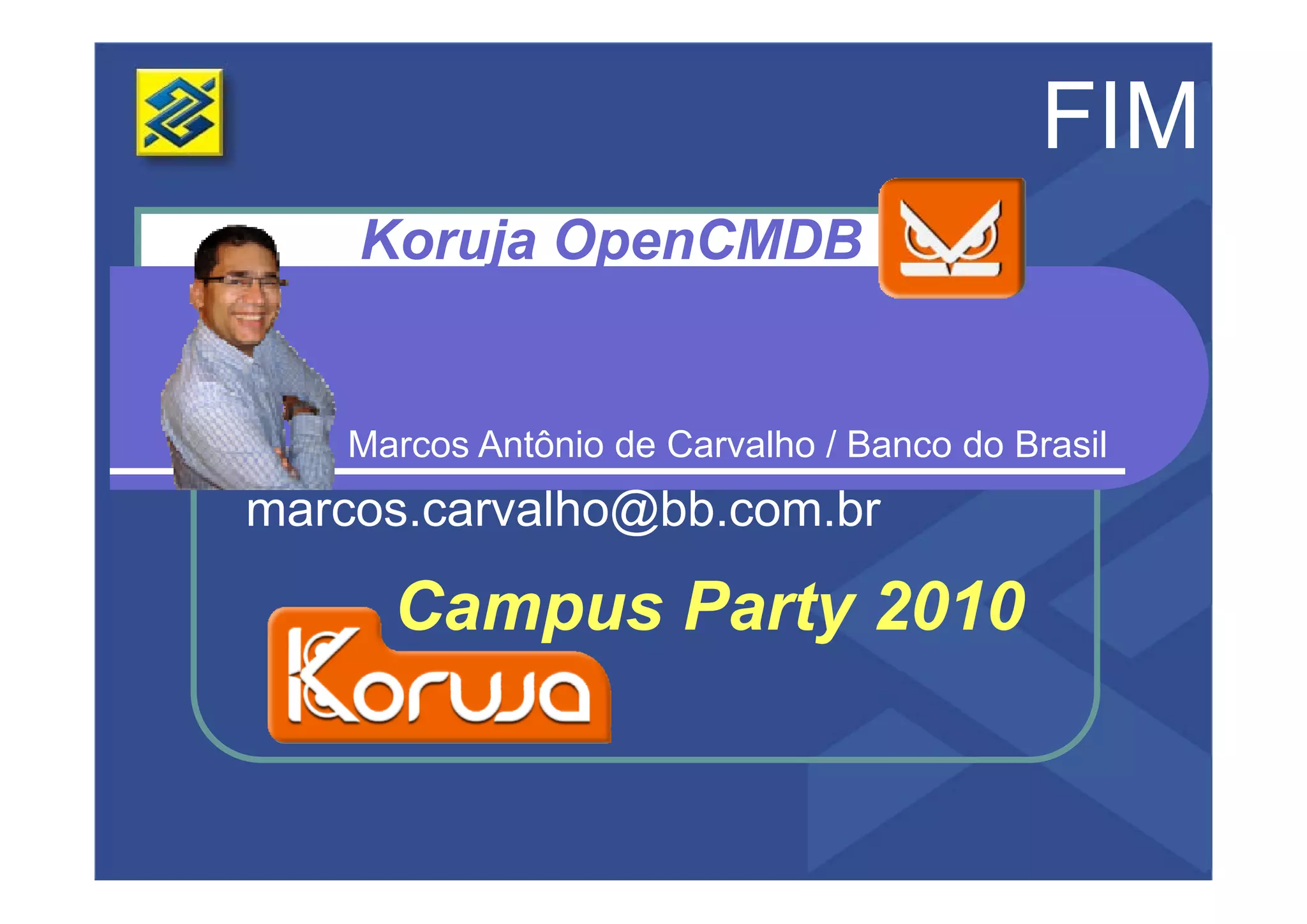 FIM
    Koruja OpenCMDB


    Marcos Antônio de Carvalho / Banco do Brasil
marcos.carvalho@bb.com.br

      Campus Party 2010
 