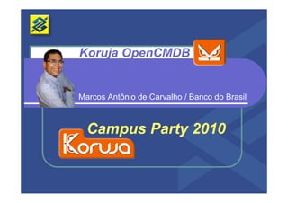 Koruja OpenCMDB


Marcos Antônio de Carvalho / Banco do Brasil



  Campus P t 2010
  C      Party
 