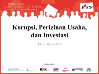 Korupsi, Perizinan Usaha,
dan Investasi
Jakarta, 10 Juni 2014
1
 