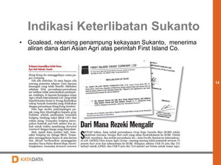 14 
Indikasi Keterlibatan Sukanto 
• Goalead, rekening penampung kekayaan Sukanto, menerima 
aliran dana dari Asian Agri atas perintah First Island Co. 
 