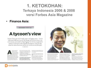 3 
1. KETOKOHAN: 
Terkaya Indonesia 2006 & 2008 
versi Forbes Asia Magazine 
• Finance Asia: 
 